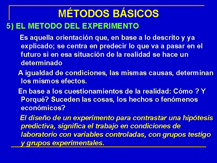 MÉTODOS BÁSICOS 5) EL METODO DEL EXPERIMENTO: Es aquella orientación que, en base a