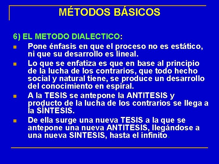 MÉTODOS BÁSICOS 6) EL METODO DIALECTICO: n Pone énfasis en que el proceso no