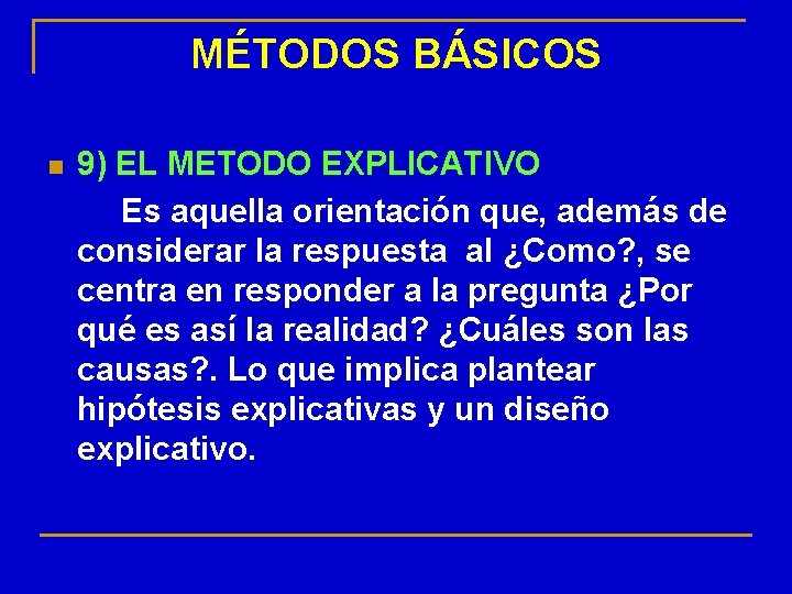 MÉTODOS BÁSICOS n 9) EL METODO EXPLICATIVO Es aquella orientación que, además de considerar