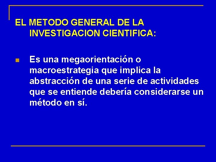 EL METODO GENERAL DE LA INVESTIGACION CIENTIFICA: n Es una megaorientación o macroestrategia que