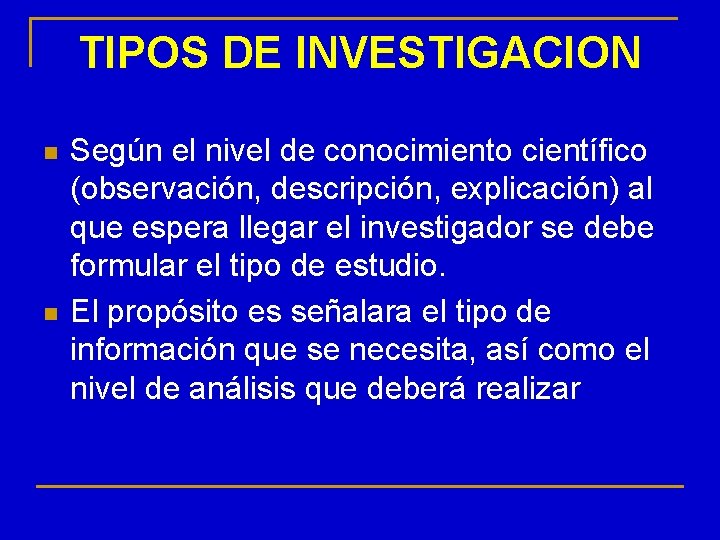 TIPOS DE INVESTIGACION n n Según el nivel de conocimiento científico (observación, descripción, explicación)