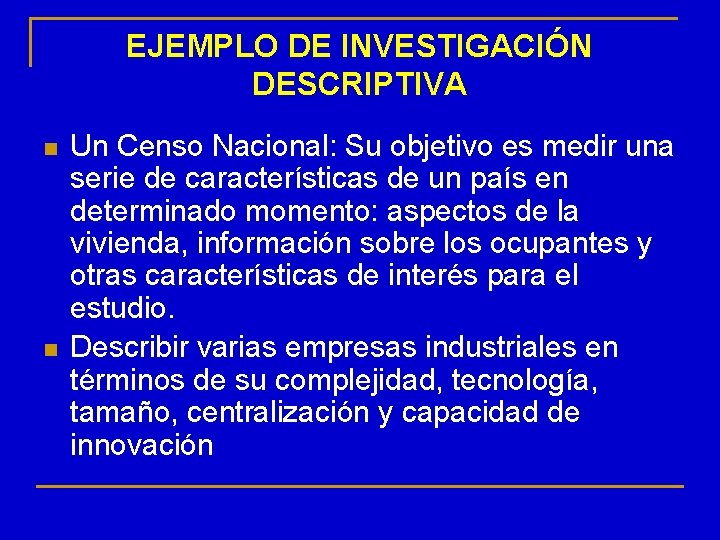 EJEMPLO DE INVESTIGACIÓN DESCRIPTIVA n n Un Censo Nacional: Su objetivo es medir una