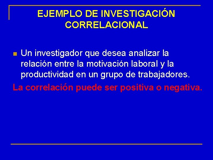 EJEMPLO DE INVESTIGACIÓN CORRELACIONAL Un investigador que desea analizar la relación entre la motivación