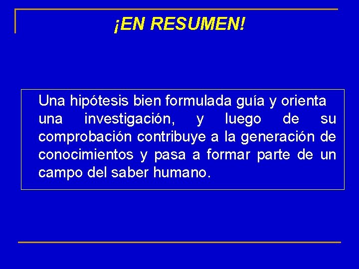 ¡EN RESUMEN! Una hipótesis bien formulada guía y orienta una investigación, y luego de