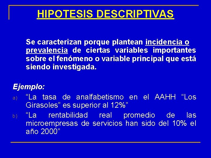 HIPOTESIS DESCRIPTIVAS Se caracterizan porque plantean incidencia o prevalencia de ciertas variables importantes sobre