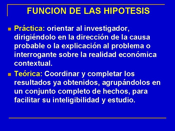 FUNCION DE LAS HIPOTESIS n n Práctica: orientar al investigador, dirigiéndolo en la dirección