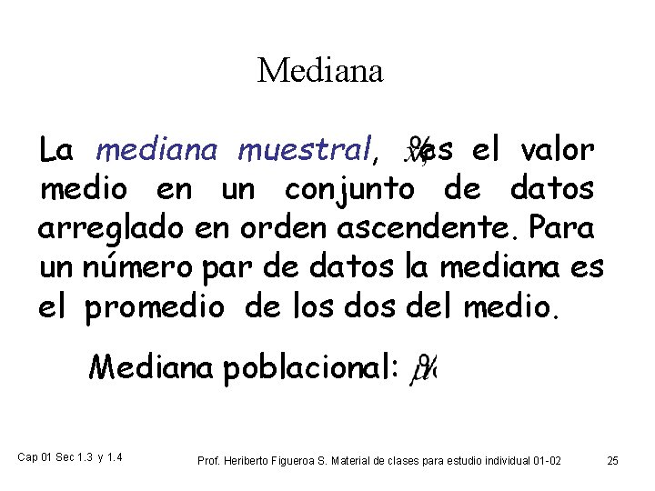 Mediana La mediana muestral, es el valor medio en un conjunto de datos arreglado