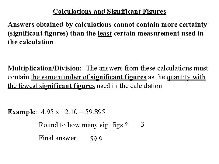 Calculations and Significant Figures Answers obtained by calculations cannot contain more certainty (significant figures)