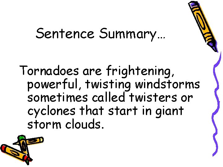 Sentence Summary… Tornadoes are frightening, powerful, twisting windstorms sometimes called twisters or cyclones that