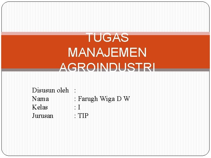 TUGAS MANAJEMEN AGROINDUSTRI Disusun oleh Nama Kelas Jurusan : : Farugh Wiga D W