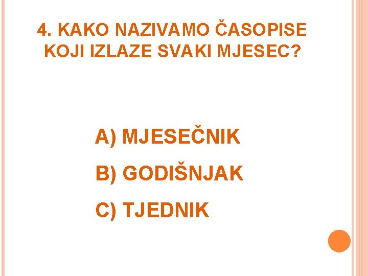 4. KAKO NAZIVAMO ČASOPISE KOJI IZLAZE SVAKI MJESEC? A) MJESEČNIK B) GODIŠNJAK C) TJEDNIK