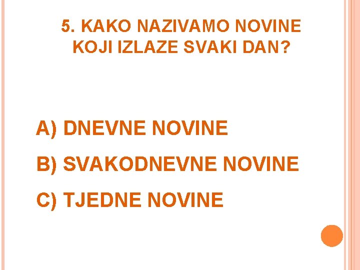 5. KAKO NAZIVAMO NOVINE KOJI IZLAZE SVAKI DAN? A) DNEVNE NOVINE B) SVAKODNEVNE NOVINE