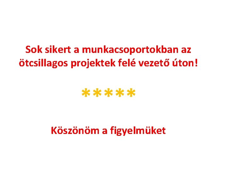 Sok sikert a munkacsoportokban az ötcsillagos projektek felé vezető úton! ***** Köszönöm a figyelmüket