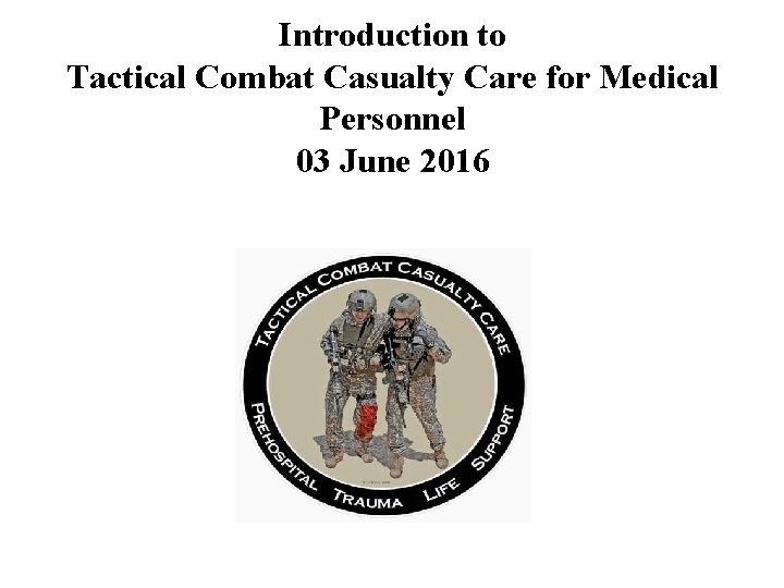 Introduction to Tactical Combat Casualty Care for Medical Personnel 03 June 2016 