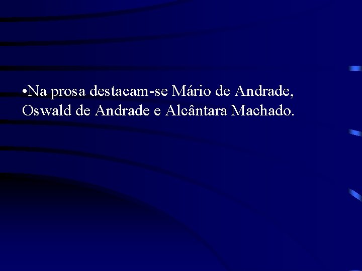  • Na prosa destacam-se Mário de Andrade, Oswald de Andrade e Alcântara Machado.
