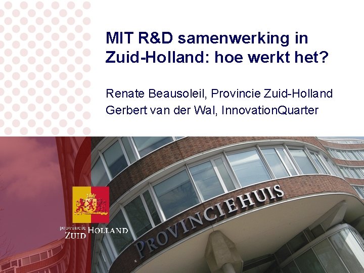 MIT R&D samenwerking in Zuid-Holland: hoe werkt het? Renate Beausoleil, Provincie Zuid-Holland Gerbert van