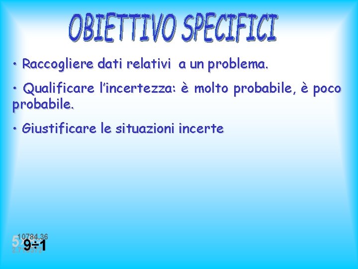  • Raccogliere dati relativi a un problema. • Qualificare l’incertezza: è molto probabile,