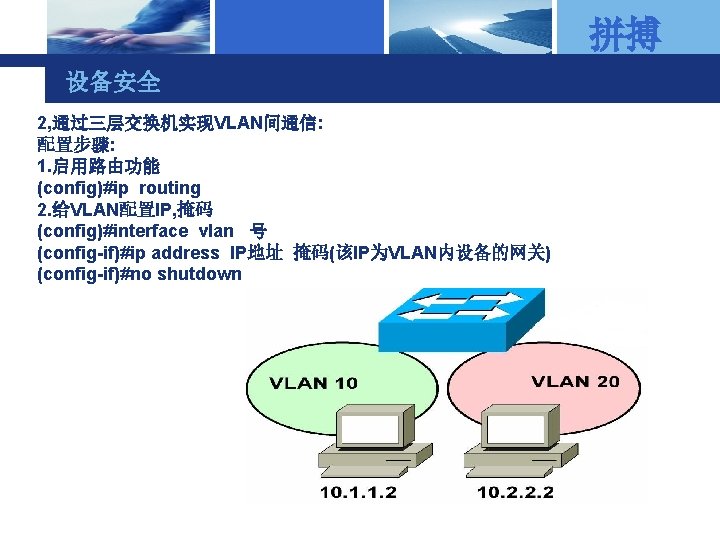 拼搏 设备安全 2, 通过三层交换机实现VLAN间通信: 配置步骤: 1. 启用路由功能 (config)#ip routing 2. 给VLAN配置IP, 掩码 (config)#interface vlan