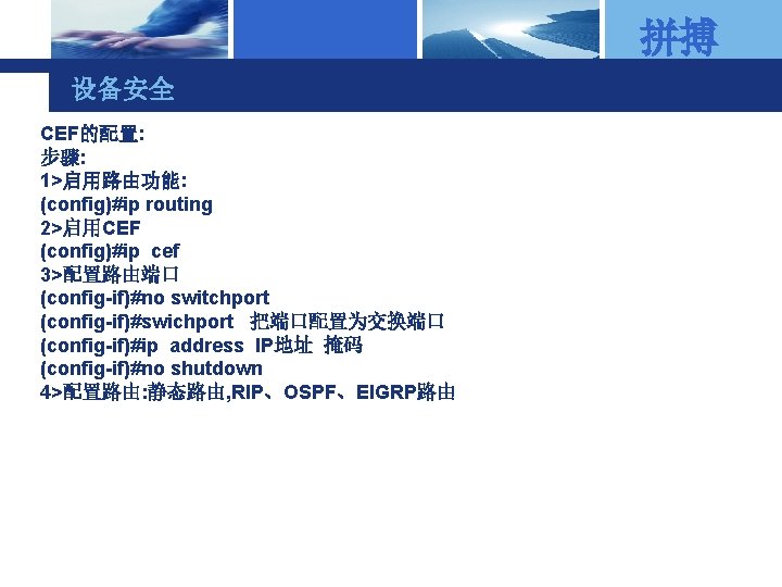 拼搏 设备安全 CEF的配置: 步骤: 1>启用路由功能: (config)#ip routing 2>启用CEF (config)#ip cef 3>配置路由端口 (config-if)#no switchport (config-if)#swichport