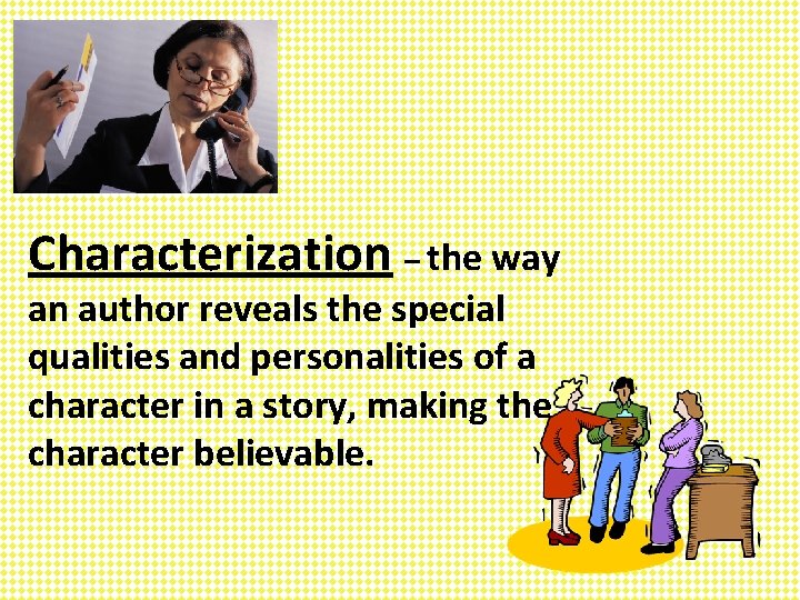 Characterization – the way an author reveals the special qualities and personalities of a