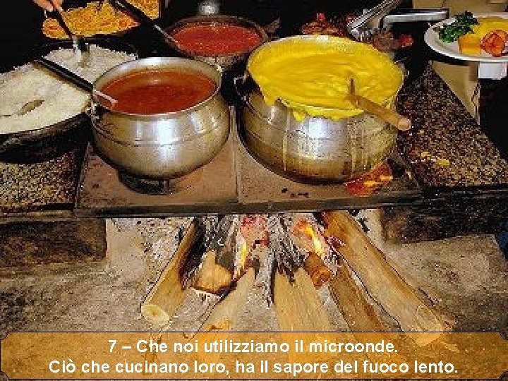 7 – Che noi utilizziamo il microonde. Ciò che cucinano loro, ha il sapore