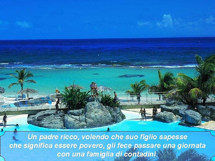 Un padre ricco, volendo che suo figlio sapesse che significa essere povero, gli fece