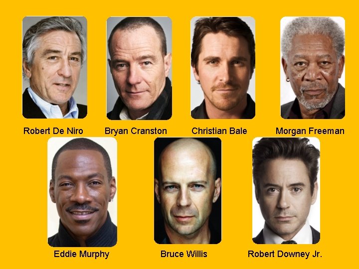 Robert De Niro Bryan Cranston Eddie Murphy Christian Bale Bruce Willis Morgan Freeman Robert Robert De Niro Bryan Cranston Eddie Murphy Christian Bale Bruce Willis Morgan Freeman Robert