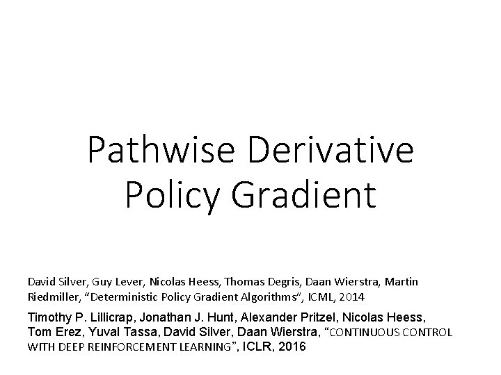 Pathwise Derivative Policy Gradient David Silver, Guy Lever, Nicolas Heess, Thomas Degris, Daan Wierstra,