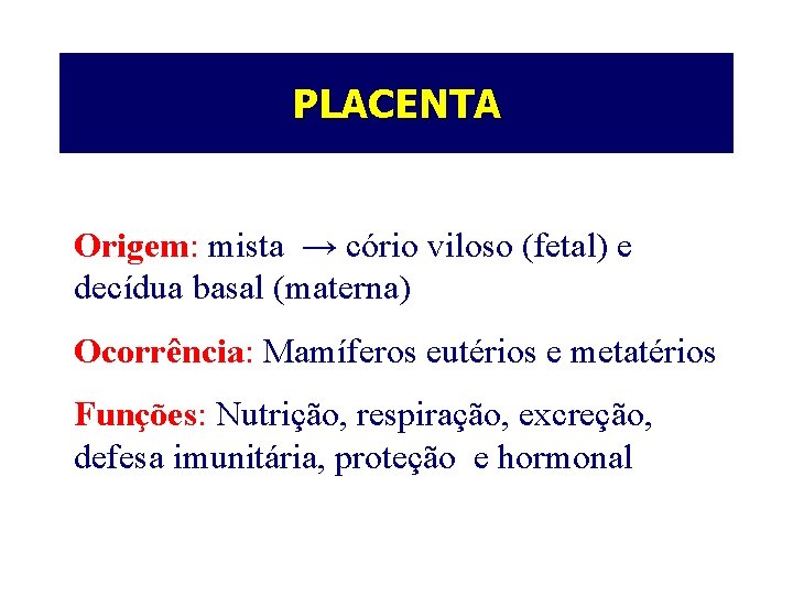 PLACENTA Origem: mista → cório viloso (fetal) e decídua basal (materna) Ocorrência: Mamíferos eutérios