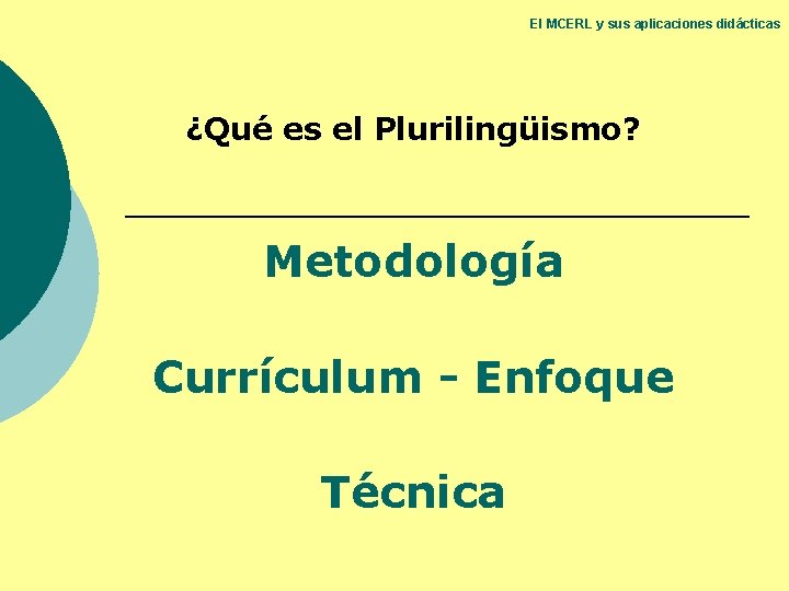 El MCERL y sus aplicaciones didácticas ¿Qué es el Plurilingüismo? Metodología Currículum - Enfoque El MCERL y sus aplicaciones didácticas ¿Qué es el Plurilingüismo? Metodología Currículum - Enfoque