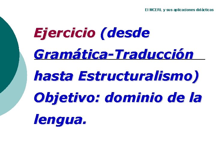 El MCERL y sus aplicaciones didácticas Ejercicio (desde Gramática-Traducción hasta Estructuralismo) Objetivo: dominio de El MCERL y sus aplicaciones didácticas Ejercicio (desde Gramática-Traducción hasta Estructuralismo) Objetivo: dominio de