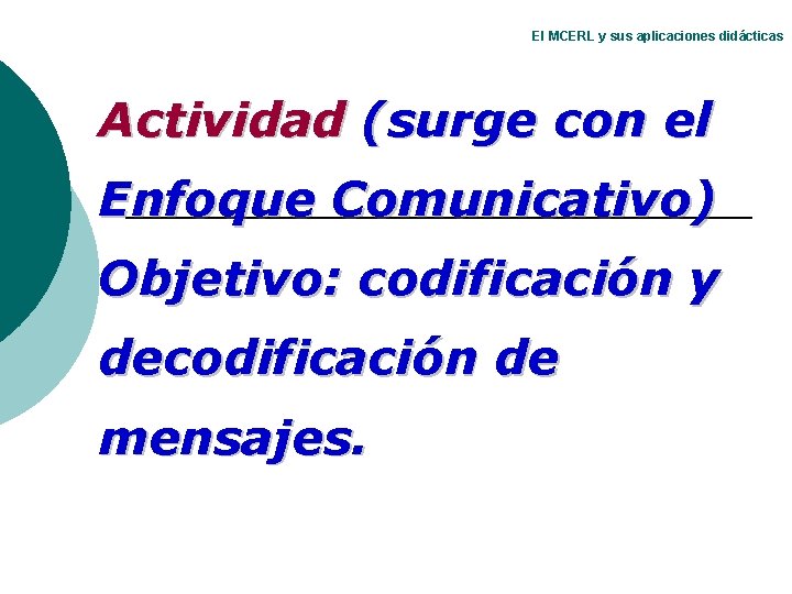 El MCERL y sus aplicaciones didácticas Actividad (surge con el Enfoque Comunicativo) Objetivo: codificación El MCERL y sus aplicaciones didácticas Actividad (surge con el Enfoque Comunicativo) Objetivo: codificación