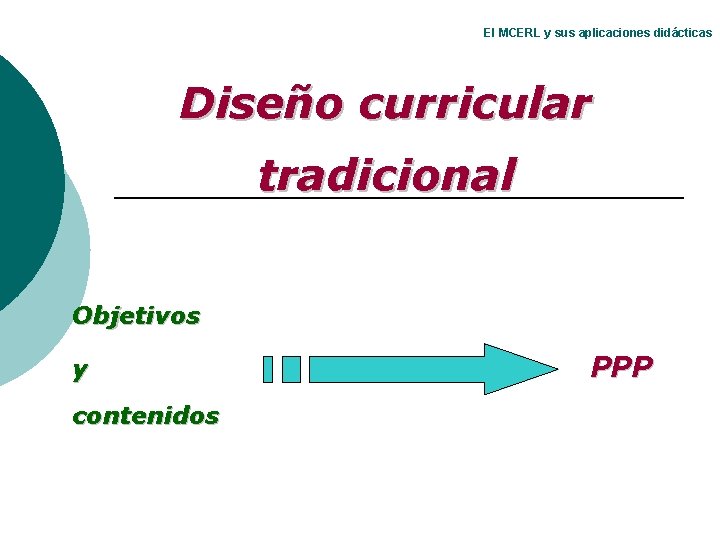 El MCERL y sus aplicaciones didácticas Diseño curricular tradicional Objetivos y contenidos PPP El MCERL y sus aplicaciones didácticas Diseño curricular tradicional Objetivos y contenidos PPP