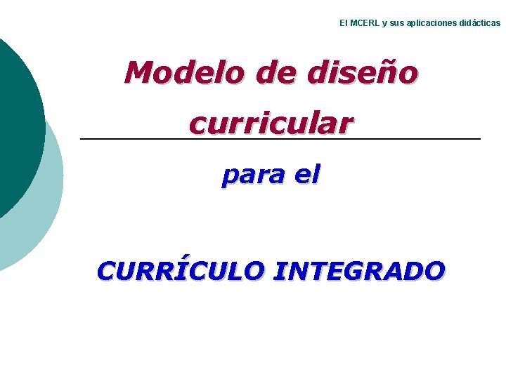 El MCERL y sus aplicaciones didácticas Modelo de diseño curricular para el CURRÍCULO INTEGRADO El MCERL y sus aplicaciones didácticas Modelo de diseño curricular para el CURRÍCULO INTEGRADO