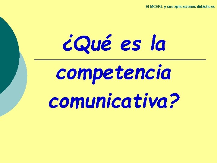 El MCERL y sus aplicaciones didácticas ¿Qué es la competencia comunicativa? El MCERL y sus aplicaciones didácticas ¿Qué es la competencia comunicativa?