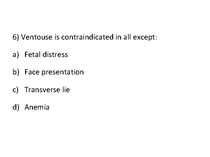6) Ventouse is contraindicated in all except: a) Fetal distress b) Face presentation c)