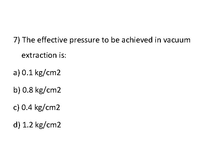7) The effective pressure to be achieved in vacuum extraction is: a) 0. 1