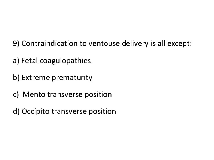 9) Contraindication to ventouse delivery is all except: a) Fetal coagulopathies b) Extreme prematurity
