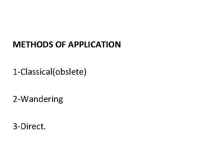 METHODS OF APPLICATION 1 -Classical(obslete) 2 -Wandering 3 -Direct. 