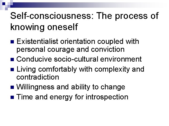 Self-consciousness: The process of knowing oneself Existentialist orientation coupled with personal courage and conviction