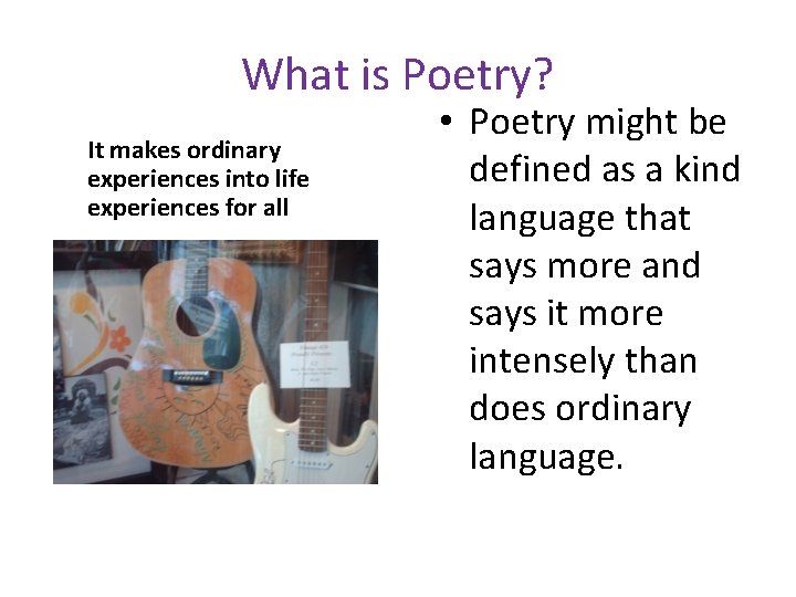 What is Poetry? It makes ordinary experiences into life experiences for all • Poetry