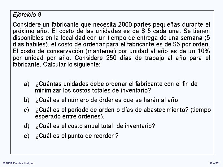 Ejercicio 9 Considere un fabricante que necesita 2000 partes pequeñas durante el próximo año. Ejercicio 9 Considere un fabricante que necesita 2000 partes pequeñas durante el próximo año.
