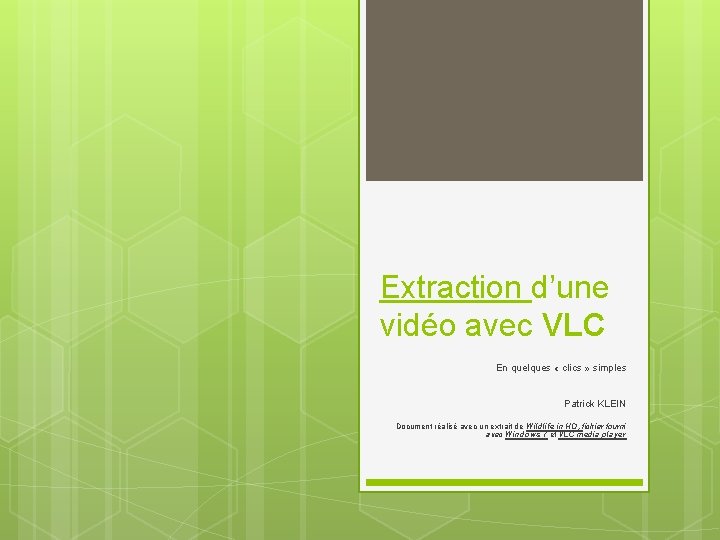 Extraction d’une vidéo avec VLC En quelques « clics » simples Patrick KLEIN Document