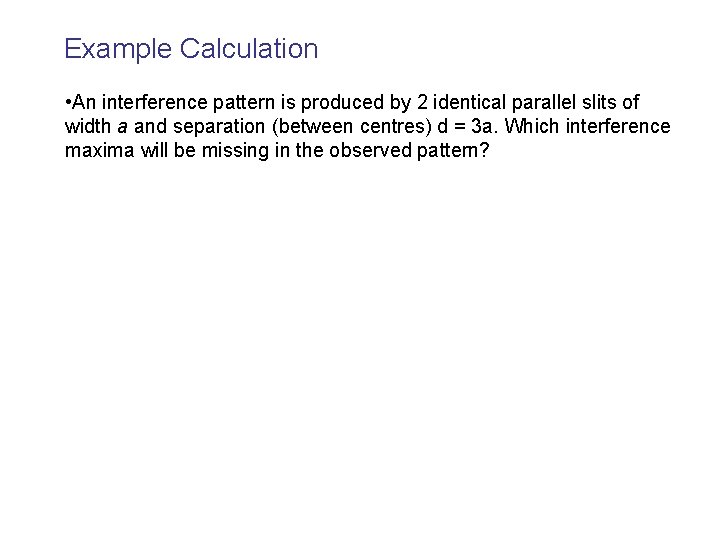 Example Calculation • An interference pattern is produced by 2 identical parallel slits of