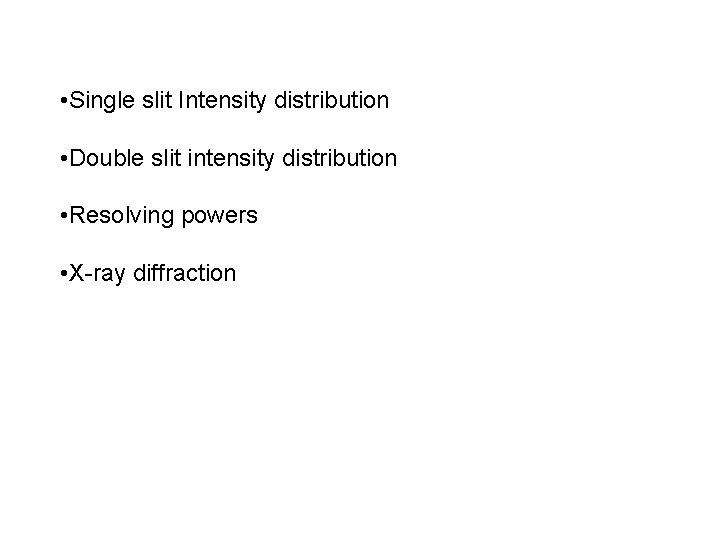  • Single slit Intensity distribution • Double slit intensity distribution • Resolving powers