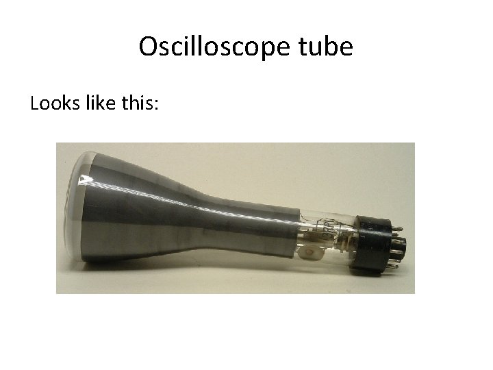 Oscilloscope tube Looks like this: 