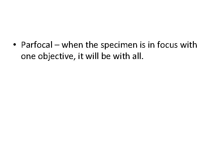  • Parfocal – when the specimen is in focus with one objective, it