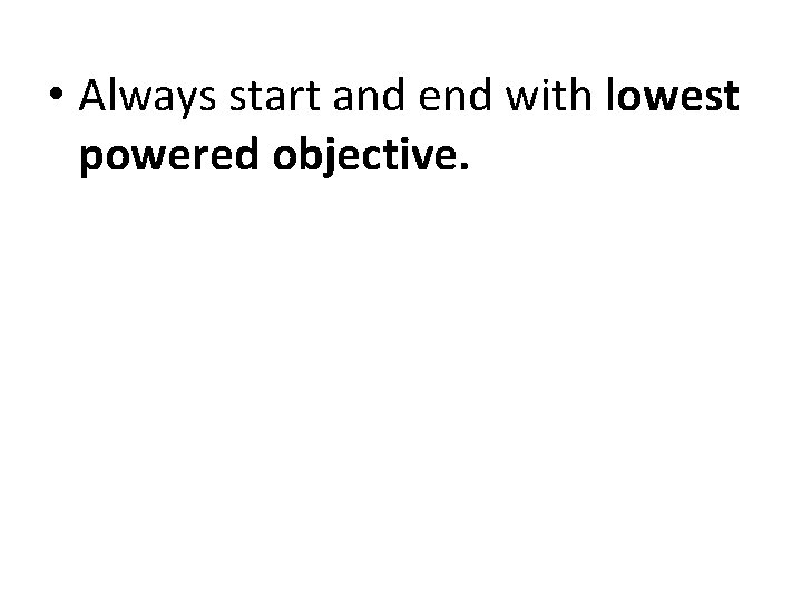  • Always start and end with lowest powered objective. 