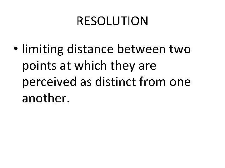 RESOLUTION • limiting distance between two points at which they are perceived as distinct