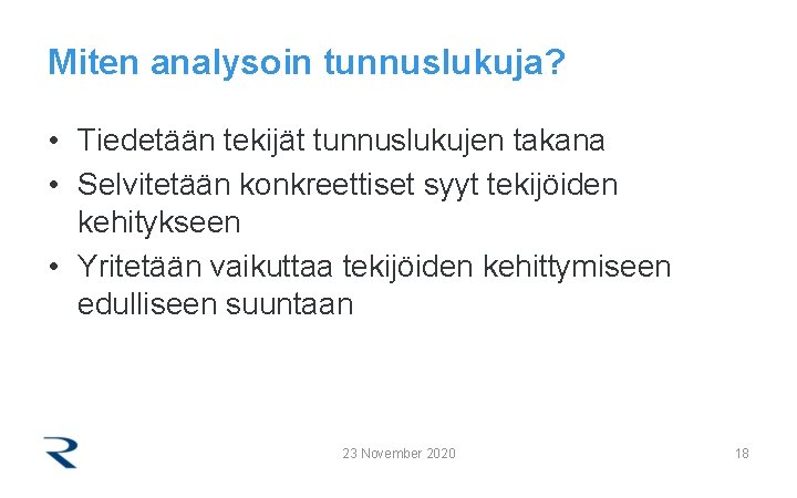 Miten analysoin tunnuslukuja? • Tiedetään tekijät tunnuslukujen takana • Selvitetään konkreettiset syyt tekijöiden kehitykseen